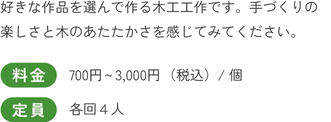 好きな作品を選んで作る木工工作です。手づくりの楽しさと木のあたたかさを感じてみてください。