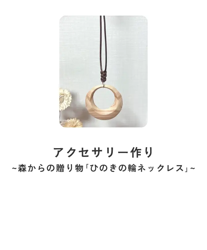 アクセサリー作り~森からの贈り物｢ひのきの輪ネックレス｣~